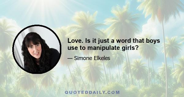 Love. Is it just a word that boys use to manipulate girls?