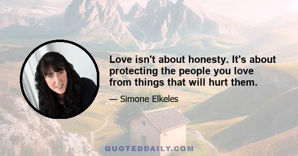 Love isn't about honesty. It's about protecting the people you love from things that will hurt them.