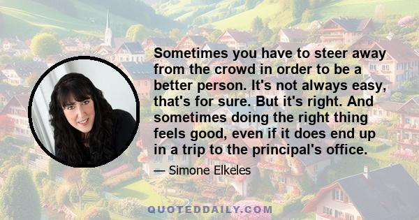 Sometimes you have to steer away from the crowd in order to be a better person. It's not always easy, that's for sure. But it's right. And sometimes doing the right thing feels good, even if it does end up in a trip to