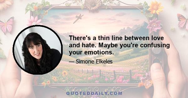 There's a thin line between love and hate. Maybe you're confusing your emotions.