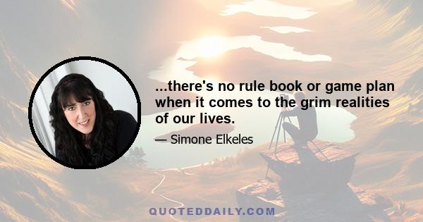 ...there's no rule book or game plan when it comes to the grim realities of our lives.