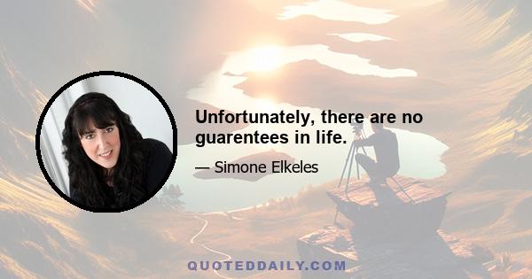 Unfortunately, there are no guarentees in life.