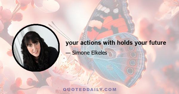 your actions with holds your future