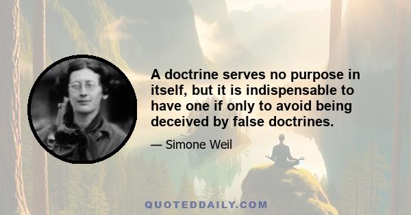 A doctrine serves no purpose in itself, but it is indispensable to have one if only to avoid being deceived by false doctrines.