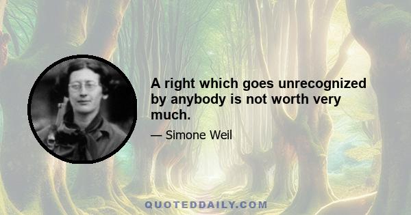 A right which goes unrecognized by anybody is not worth very much.