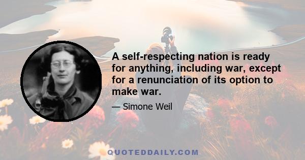 A self-respecting nation is ready for anything, including war, except for a renunciation of its option to make war.