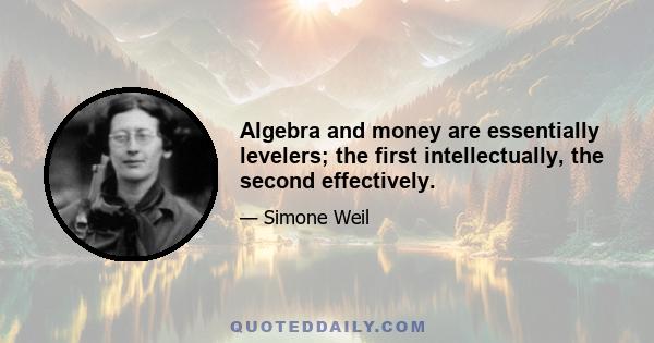 Algebra and money are essentially levelers; the first intellectually, the second effectively.