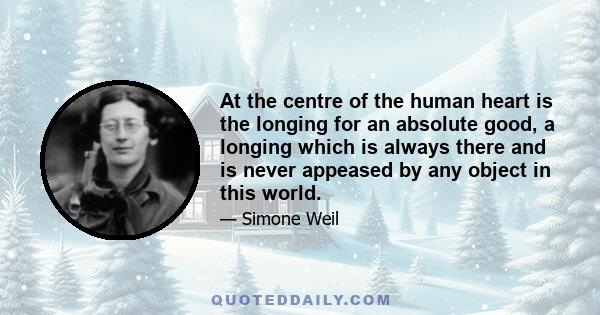 At the centre of the human heart is the longing for an absolute good, a longing which is always there and is never appeased by any object in this world.