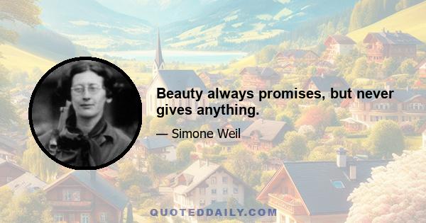 Beauty always promises, but never gives anything.