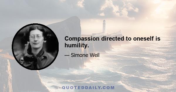 Compassion directed to oneself is humility.