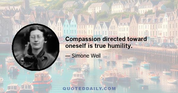 Compassion directed toward oneself is true humility.