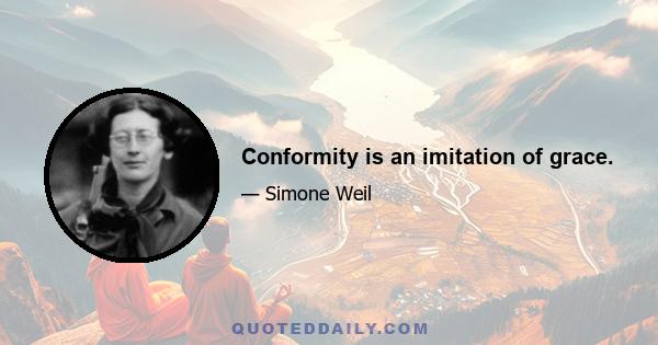 Conformity is an imitation of grace.