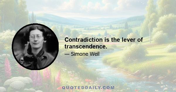 Contradiction is the lever of transcendence.