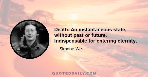 Death. An instantaneous state, without past or future. Indispensable for entering eternity.