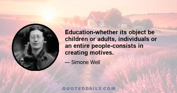 Education-whether its object be children or adults, individuals or an entire people-consists in creating motives.