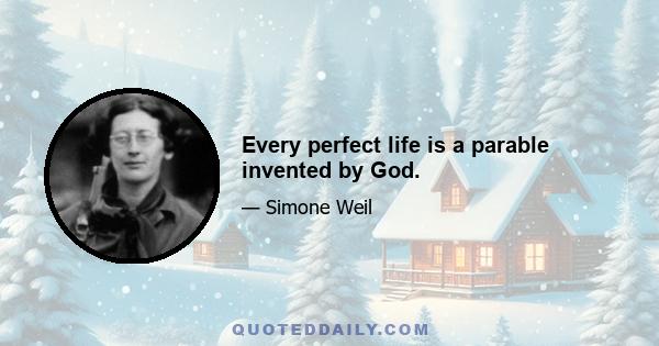 Every perfect life is a parable invented by God.