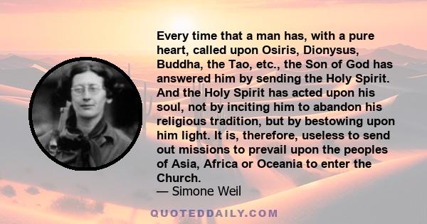 Every time that a man has, with a pure heart, called upon Osiris, Dionysus, Buddha, the Tao, etc., the Son of God has answered him by sending the Holy Spirit. And the Holy Spirit has acted upon his soul, not by inciting 