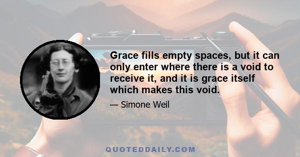 Grace fills empty spaces, but it can only enter where there is a void to receive it, and it is grace itself which makes this void.