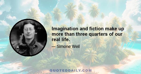 Imagination and fiction make up more than three quarters of our real life.