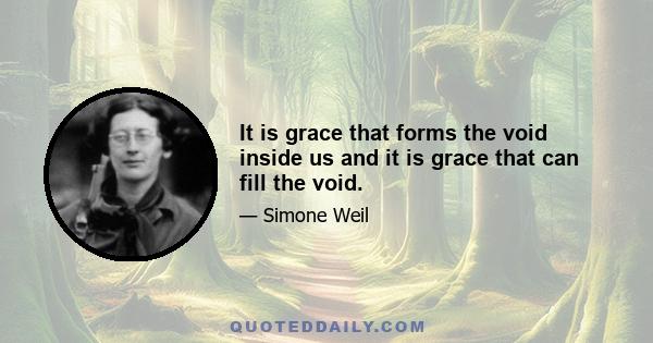 It is grace that forms the void inside us and it is grace that can fill the void.