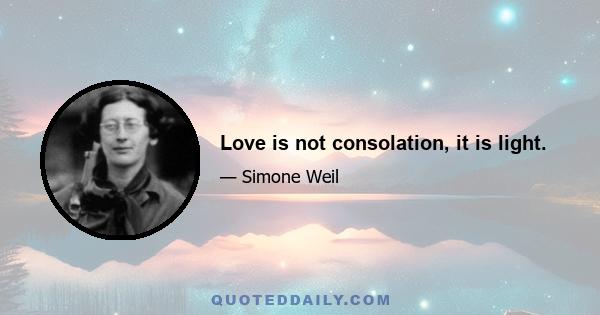 Love is not consolation, it is light.