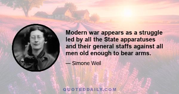 Modern war appears as a struggle led by all the State apparatuses and their general staffs against all men old enough to bear arms.