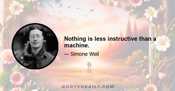 Nothing is less instructive than a machine.