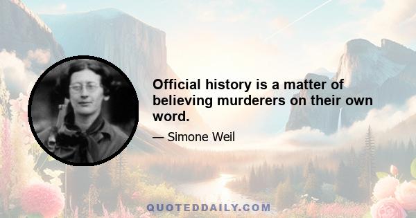 Official history is a matter of believing murderers on their own word.