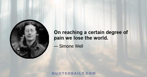 On reaching a certain degree of pain we lose the world.