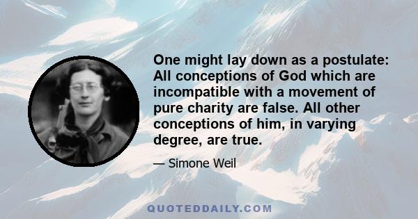 One might lay down as a postulate: All conceptions of God which are incompatible with a movement of pure charity are false. All other conceptions of him, in varying degree, are true.