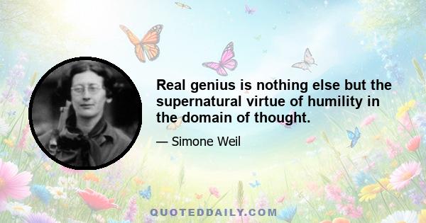 Real genius is nothing else but the supernatural virtue of humility in the domain of thought.