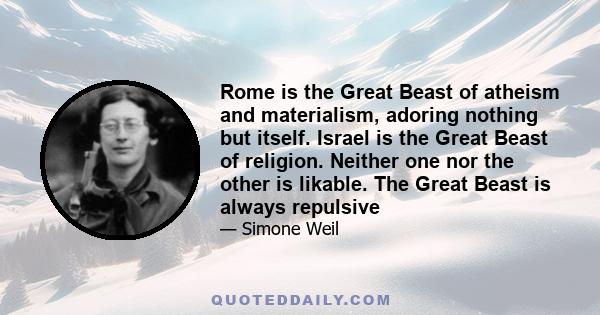 Rome is the Great Beast of atheism and materialism, adoring nothing but itself. Israel is the Great Beast of religion. Neither one nor the other is likable. The Great Beast is always repulsive