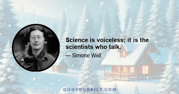 Science is voiceless; it is the scientists who talk.