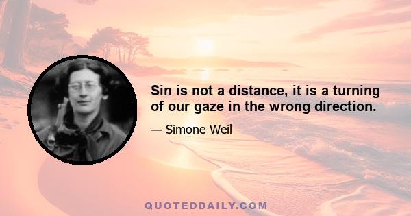 Sin is not a distance, it is a turning of our gaze in the wrong direction.