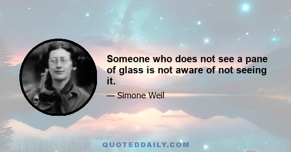 Someone who does not see a pane of glass is not aware of not seeing it.