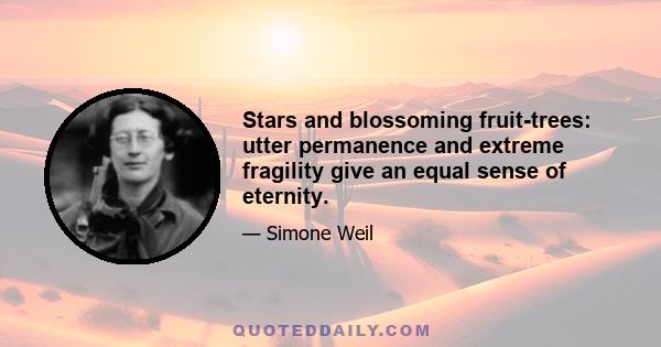 Stars and blossoming fruit-trees: utter permanence and extreme fragility give an equal sense of eternity.