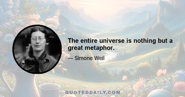 The entire universe is nothing but a great metaphor.