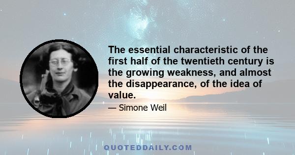 The essential characteristic of the first half of the twentieth century is the growing weakness, and almost the disappearance, of the idea of value.