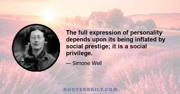 The full expression of personality depends upon its being inflated by social prestige; it is a social privilege.