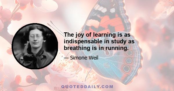 The joy of learning is as indispensable in study as breathing is in running.