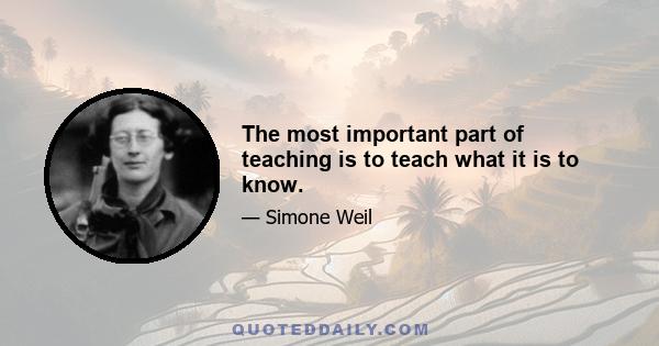 The most important part of teaching is to teach what it is to know.