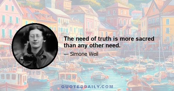 The need of truth is more sacred than any other need.