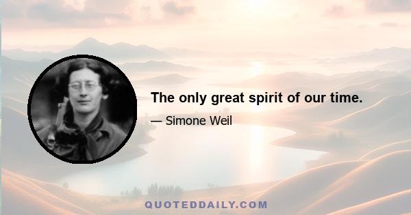 The only great spirit of our time.