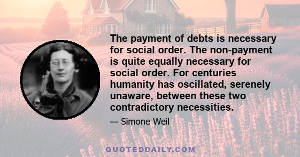 The payment of debts is necessary for social order. The non-payment is quite equally necessary for social order. For centuries humanity has oscillated, serenely unaware, between these two contradictory necessities.