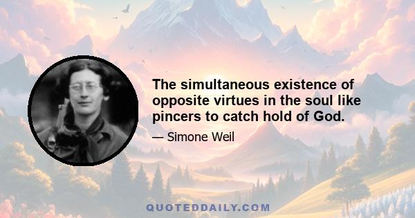 The simultaneous existence of opposite virtues in the soul like pincers to catch hold of God.