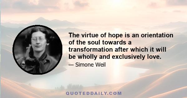 The virtue of hope is an orientation of the soul towards a transformation after which it will be wholly and exclusively love.