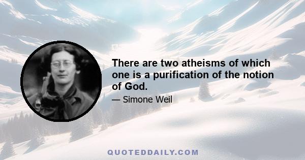 There are two atheisms of which one is a purification of the notion of God.