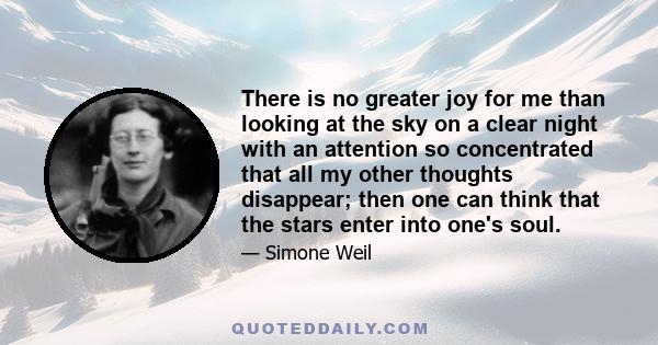 There is no greater joy for me than looking at the sky on a clear night with an attention so concentrated that all my other thoughts disappear; then one can think that the stars enter into one's soul.