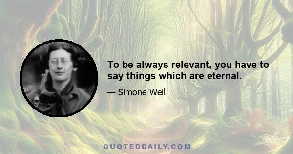 To be always relevant, you have to say things which are eternal.