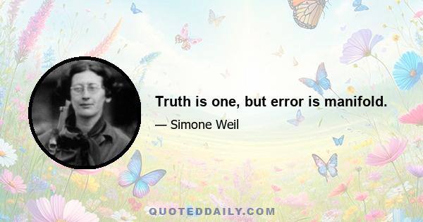 Truth is one, but error is manifold.